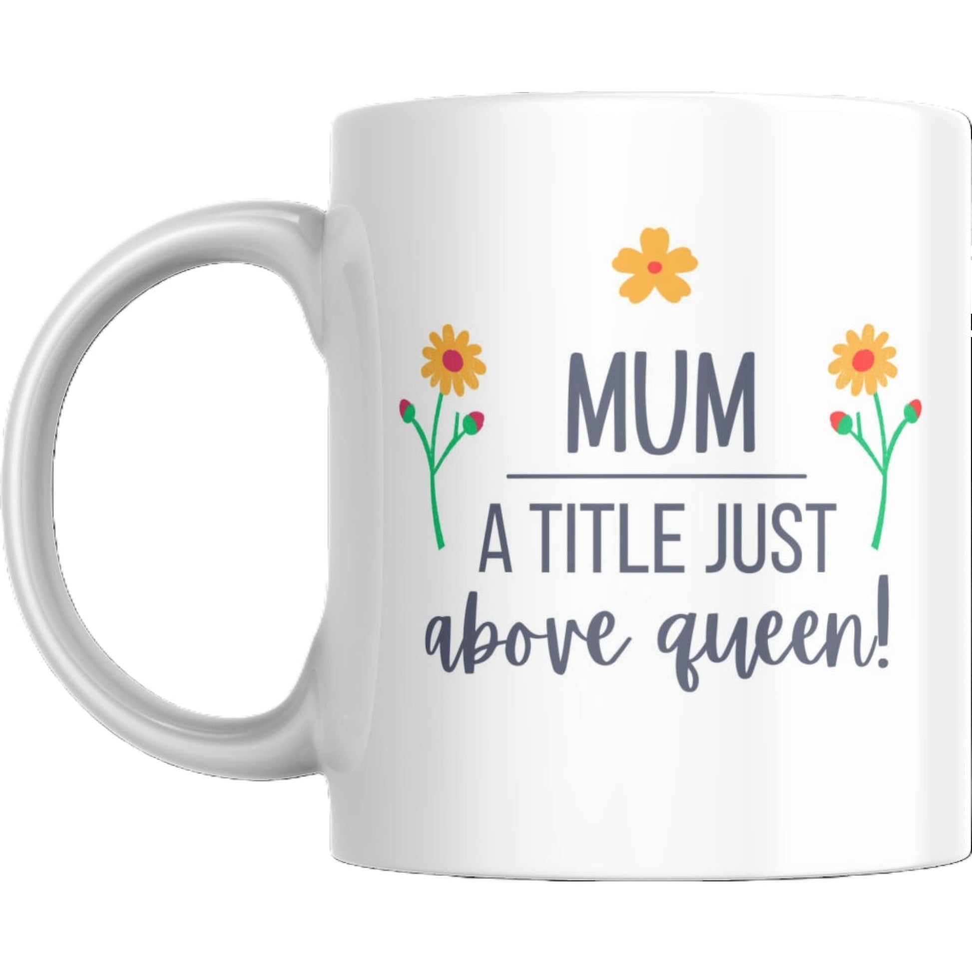 Mug - Mum A Title Just Above Queen - Coffee Mugs